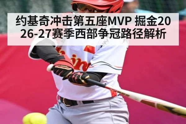 约基奇冲击第五座MVP 掘金2026-27赛季西部争冠路径解析