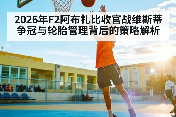 2026年F2阿布扎比收官战维斯蒂争冠与轮胎管理背后的策略解析